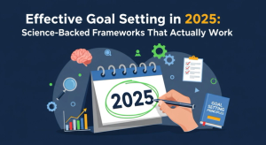 Effective Goal Setting in 2025: Science-Backed Frameworks That Actually Work