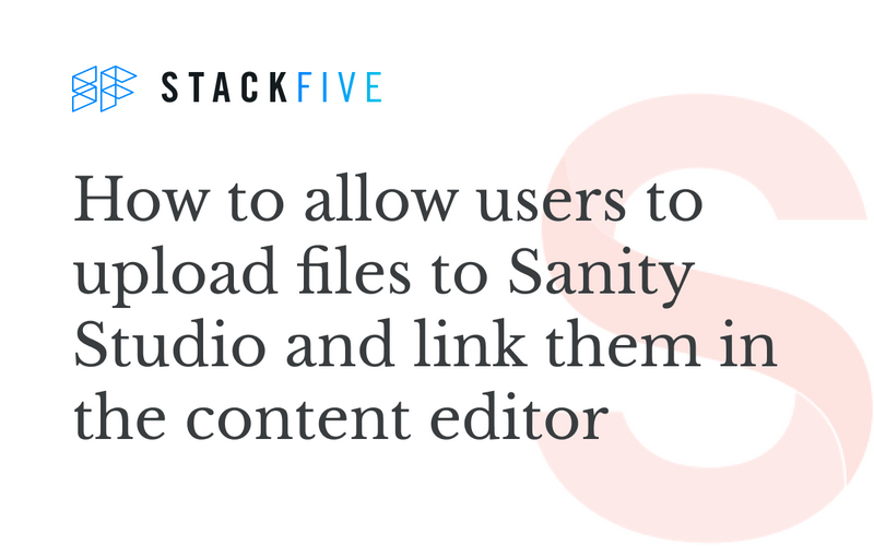 How to allow users to upload files to Sanity Studio and link them in the content editor by Stack Five