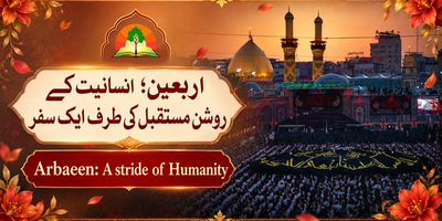 Arbaeen; a stride of humanity, اربعین حسینی انسانیت کے روشن مستقبل کی طرف ایک سفر