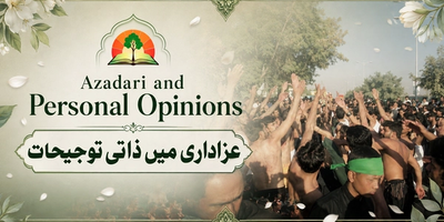 Azadari and Personal Opionions - (عزاداری اور ذاتی توجیحات)