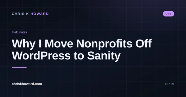 Dark title card reading Why I Move Nonprofits Off WordPress to Sanity, Chris K Howard, CMS field notes