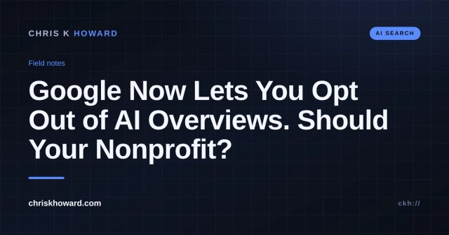 Chris K Howard field notes title card: Google Now Lets You Opt Out of AI Overviews. Should Your Nonprofit?