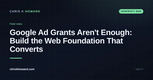 Dark card reading Google Ad Grants Aren't Enough: Build the Web Foundation That Converts, Chris K Howard field notes