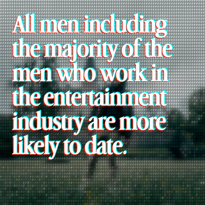 all men including the majority of the men who work in the entertainment industry are more likely to date