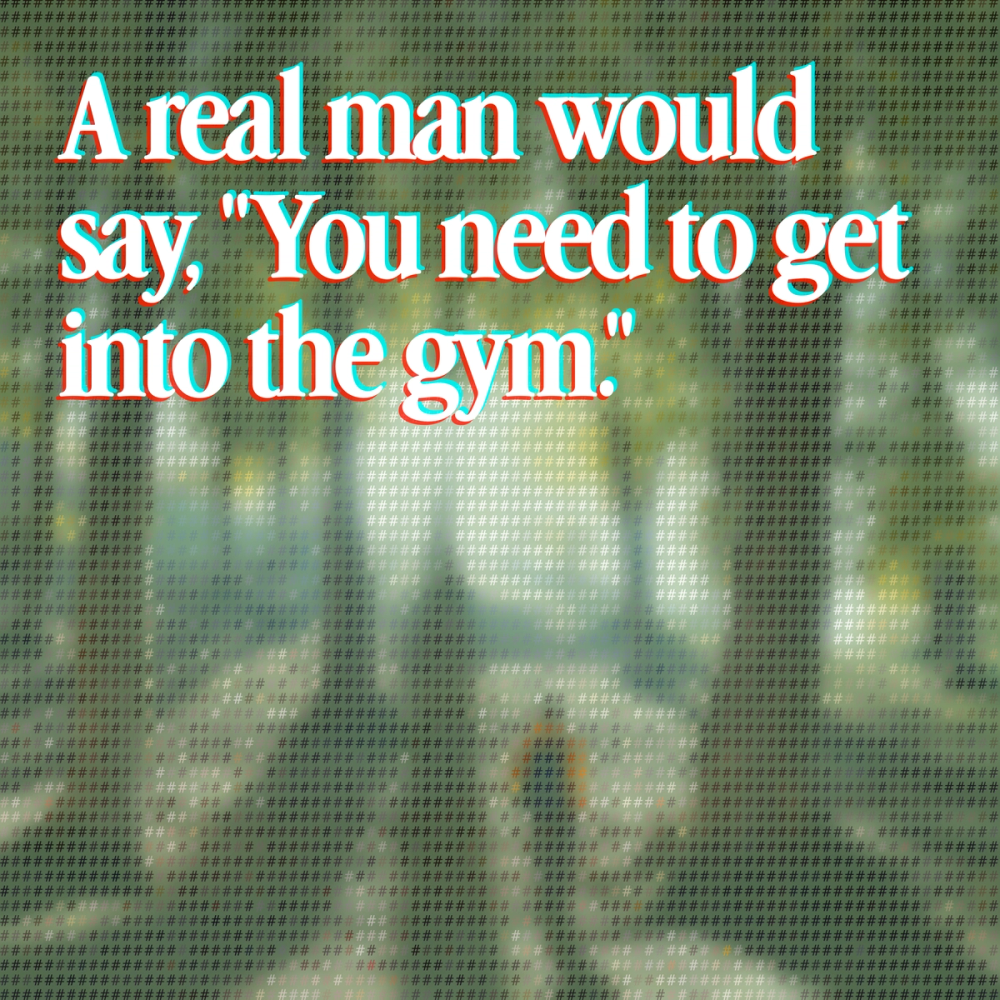 a real man would say, you need to get into the gym