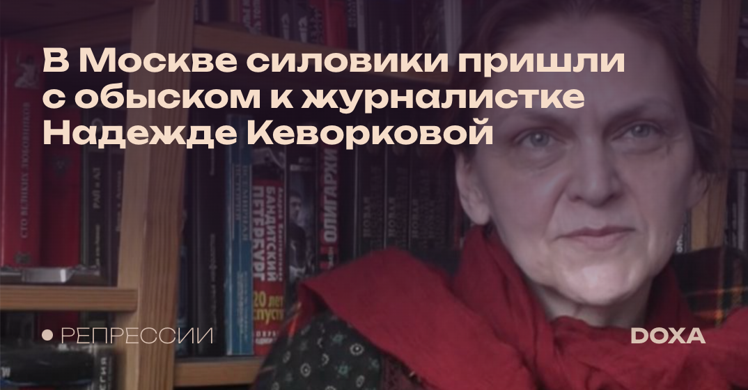 В Москве силовики пришли с обыском к журналистке Надежде Кеворковой — DOXA