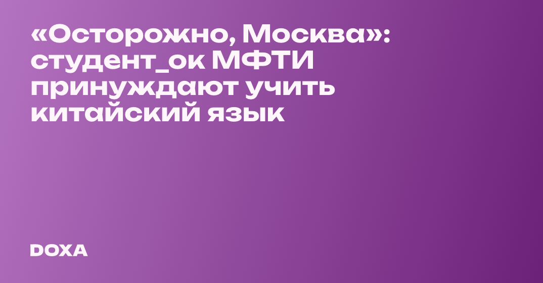 «Осторожно, Москва»: студент_ок МФТИ принуждают учить китайский язык — DOXA