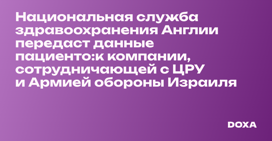 Национальная служба здравоохранения Англии передаст данные пациенто:к компании, сотрудничающей с ЦРУ и Армией обороны Израиля — DOXA