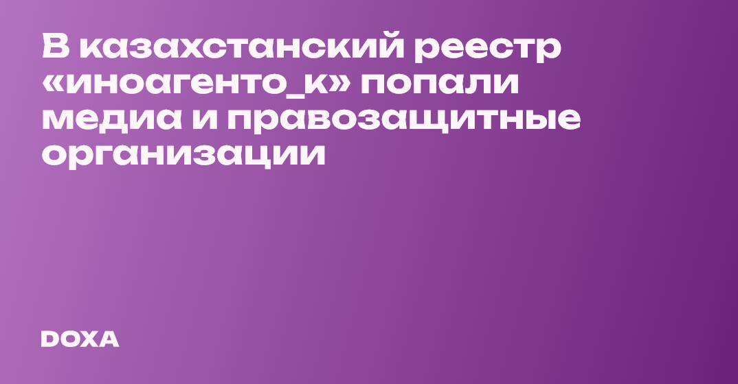 В казахстанский реестр «иноагенто_к» попали медиа и правозащитные ...
