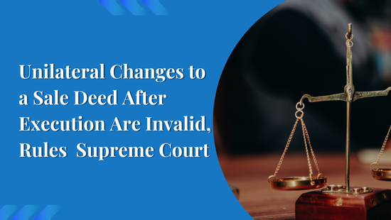 Unilateral Changes to a Sale Deed After Execution Have No Legal Effect:  Supreme Court 