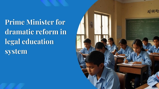 Prime Minister for dramatic reform in legal education system