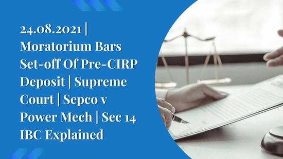 24.08.2021 | Moratorium Bars Set-off Of Pre-CIRP Deposit | Supreme Court | Sepco v Power Mech | Sec 14 IBC Explained