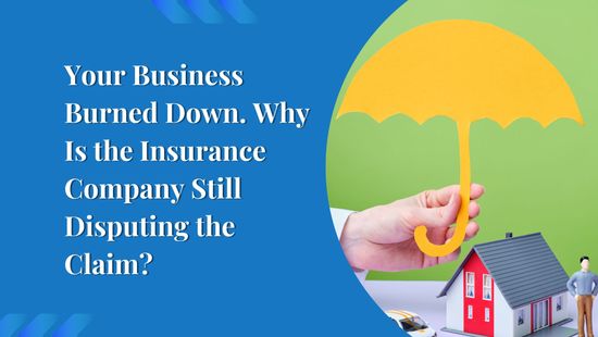 Your Business Burned Down. Why Is the Insurance Company Still Disputing the Claim?