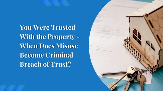 You Were Trusted With the Property - When Does Misuse Become Criminal Breach of Trust?