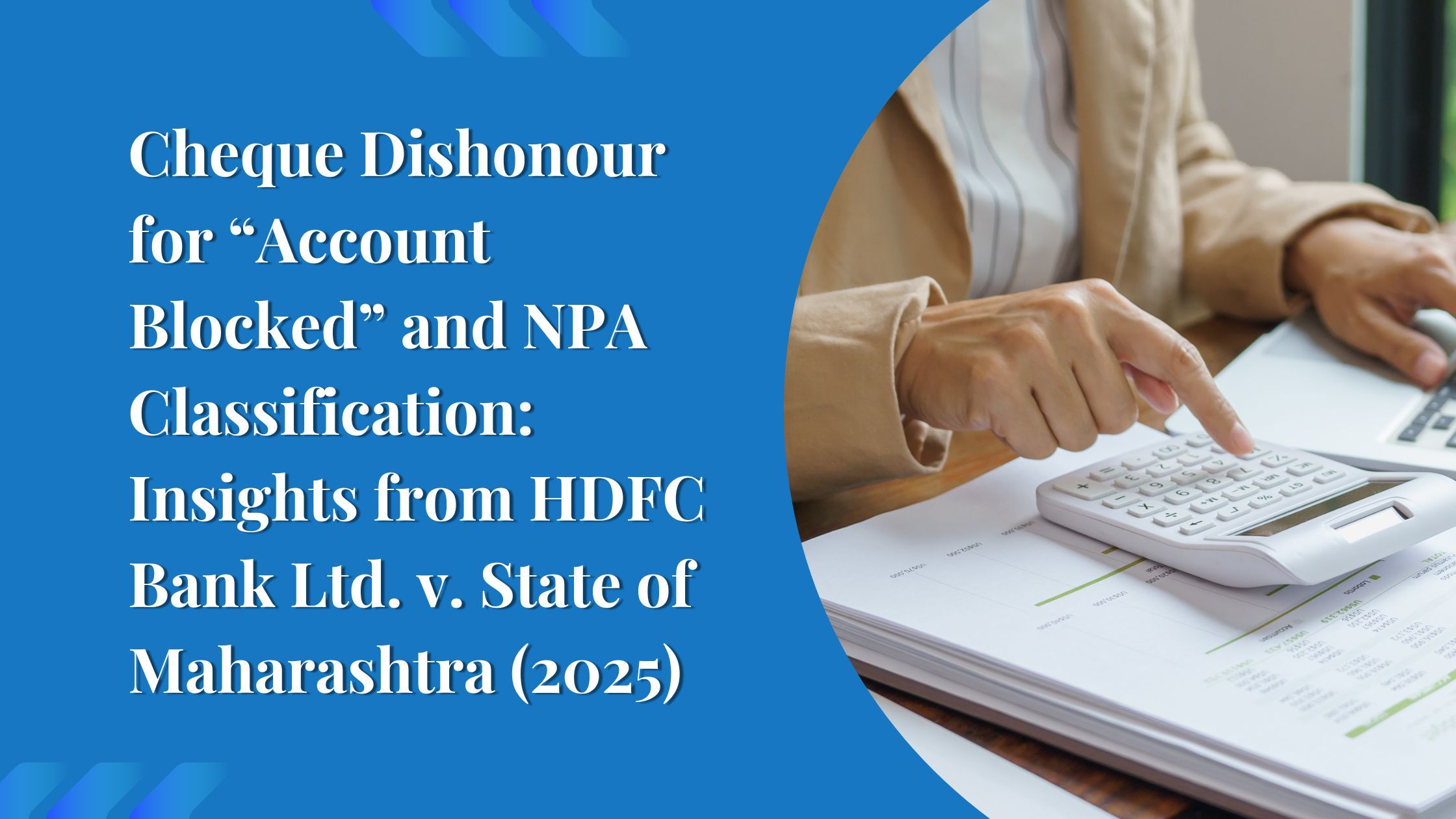 Cheque Dishonour for “Account Blocked” and NPA Classification: Insights from HDFC Bank Ltd. v. State of Maharashtra (2025)