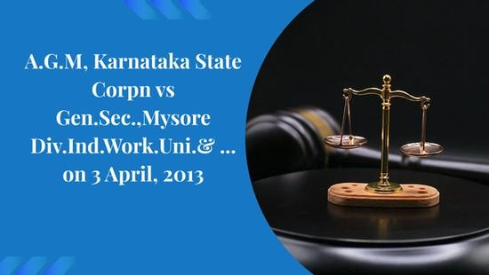 A.G.M, Karnataka State Corpn vs Gen.Sec.,Mysore Div.Ind.Work.Uni.& ... on 3 April, 2013