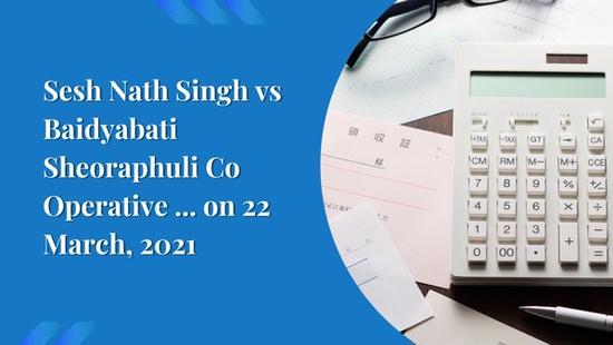 Sesh Nath Singh vs Baidyabati Sheoraphuli Co Operative ... on 22 March, 2021