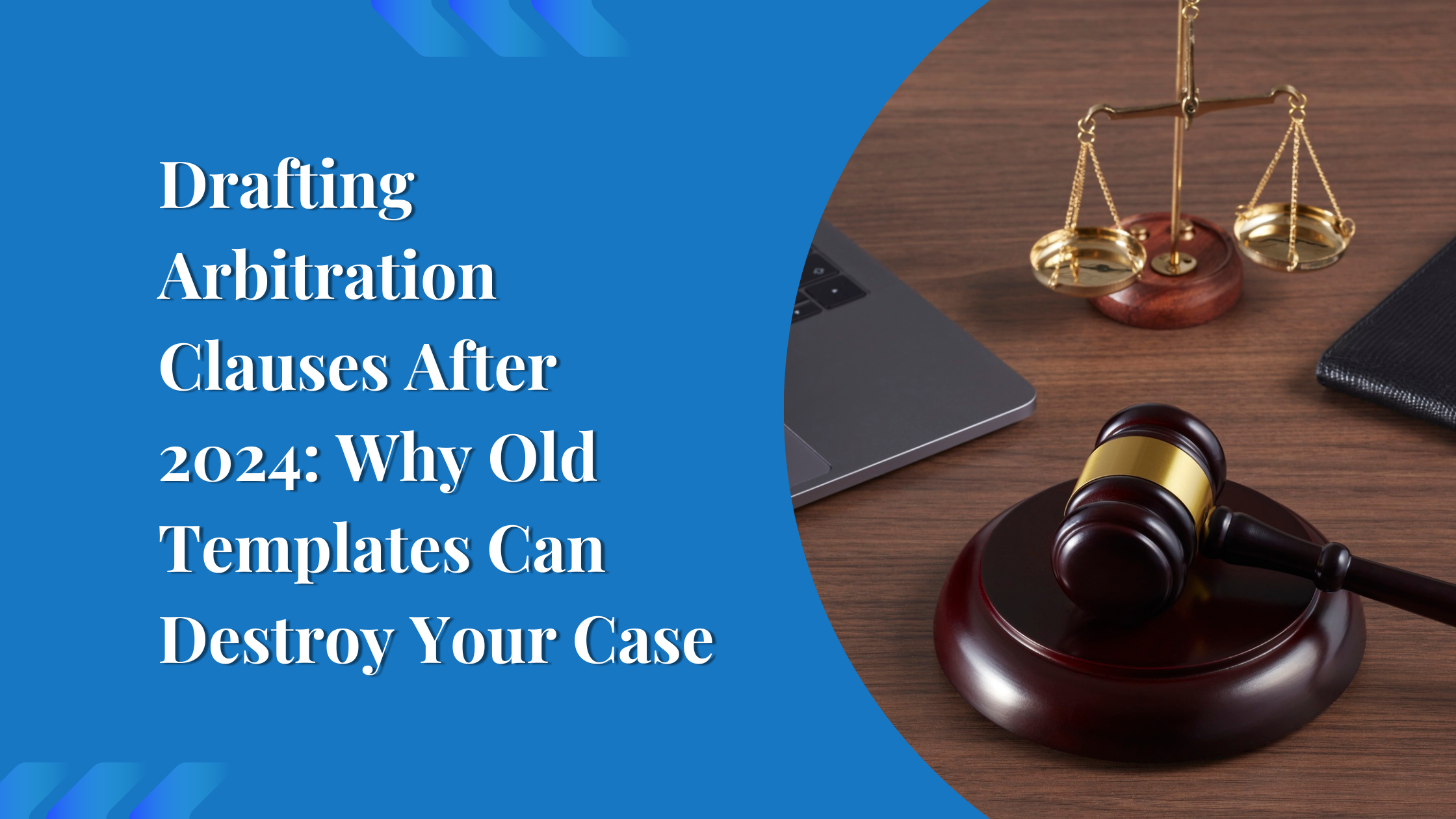Drafting Arbitration Clauses After 2024: Why Old Templates Can Destroy Your Case