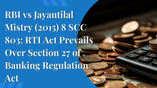 RBI vs Jayantilal Mistry (2015) 8 SCC 803: RTI Act Prevails Over Section 27 of Banking Regulation Act