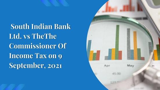 The South Indian Bank Ltd. vs The Commissioner Of Income Tax on 9 September, 2021