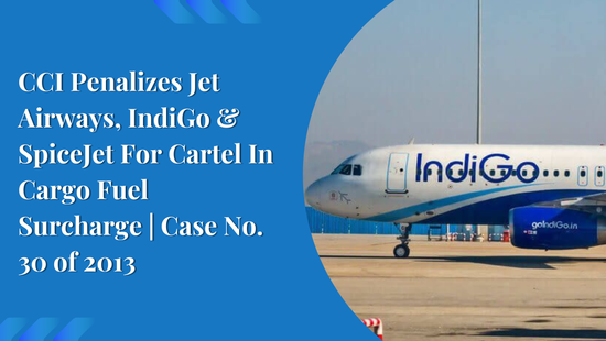 CCI Penalizes Jet Airways, IndiGo & SpiceJet For Cartel In Cargo Fuel Surcharge | Case No. 30 of 2013