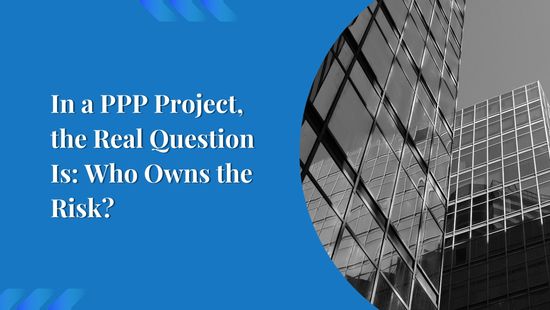 In a PPP Project, the Real Question Is: Who Owns the Risk?