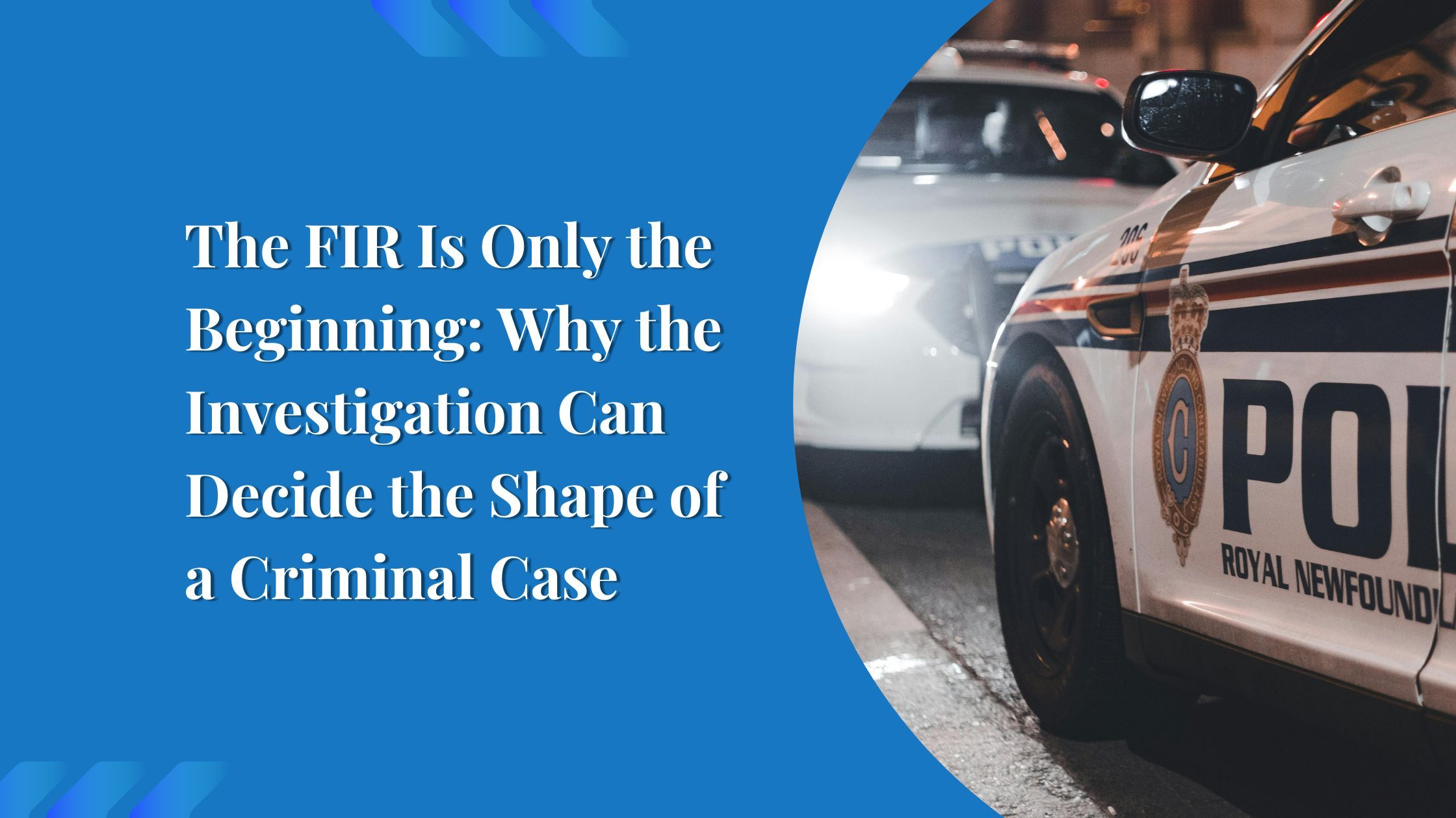 The FIR Is Only the Beginning: Why the Investigation Can Decide the Shape of a Criminal Case