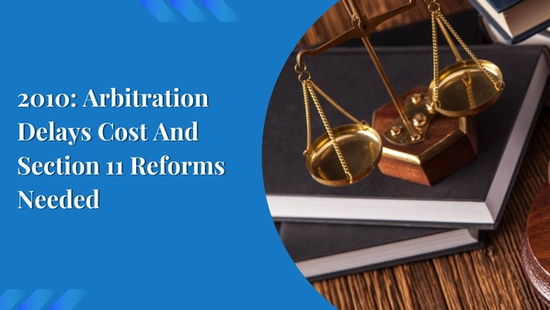 2010: Arbitration Delays Cost And Section 11 Reforms Needed 