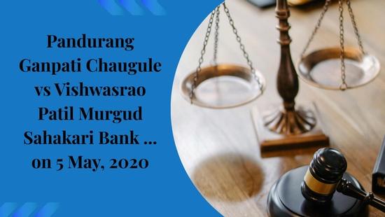 Pandurang Ganpati Chaugule vs Vishwasrao Patil Murgud Sahakari Bank ... on 5 May, 2020