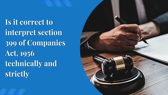 Is it correct to interpret section 399 of Companies Act, 1956  technically and strictly 