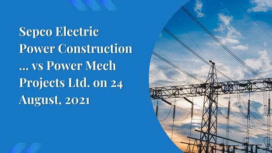 Sepco Electric Power Construction ... vs Power Mech Projects Ltd. on 24 August, 2021