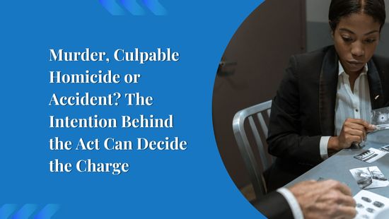 Murder, Culpable Homicide or Accident? The Intention Behind the Act Can Decide the Charge
