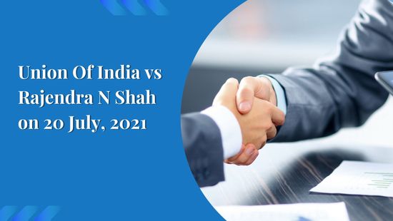 Union Of India vs Rajendra N Shah on 20 July, 2021