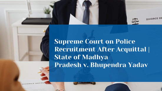 Does an Acquittal Automatically Entitle a Candidate to Government  Employment? Supreme Court Clarifies the Position for Police Recruitment 