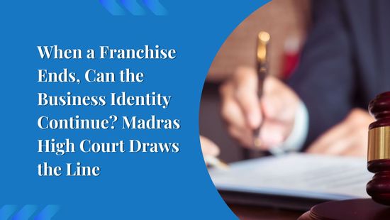 When a Franchise Ends, Can the Business Identity Continue? Madras High Court Draws the Line