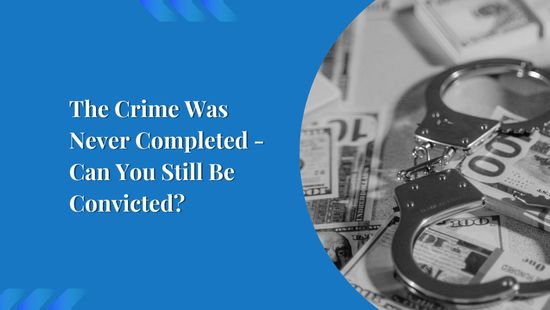 The Crime Was Never Completed - Can You Still Be Convicted?