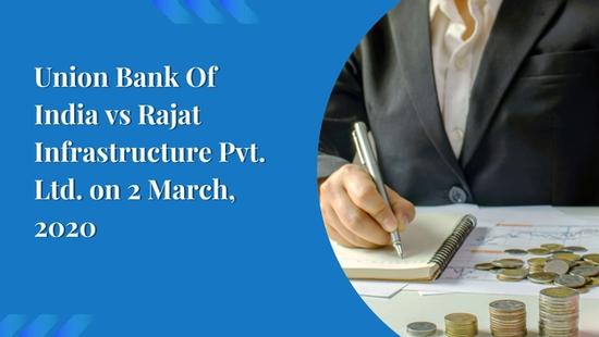 Union Bank Of India vs Rajat Infrastructure Pvt. Ltd. on 2 March, 2020