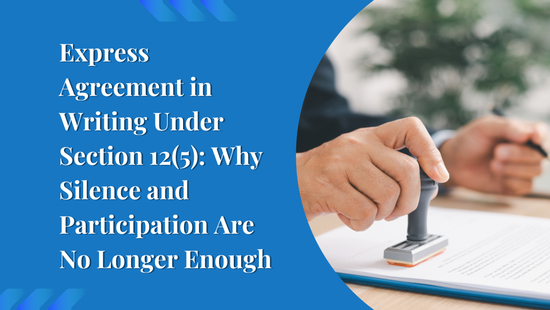 Express Agreement in Writing Under Section 12(5): Why Silence and Participation Are No Longer Enough