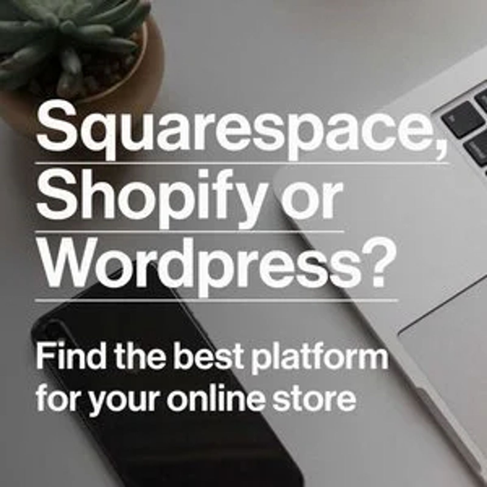 Shopify vs Squarespace vs Wordpress: Find the best platform for your online store