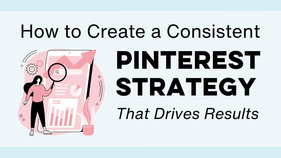How to Create a Consistent Pinterest Strategy That Drives Results