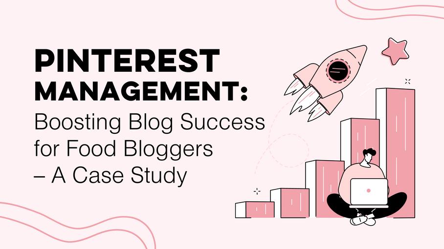 Pinterest Management: Boosting Blog Success for Food Bloggers - A Case Study