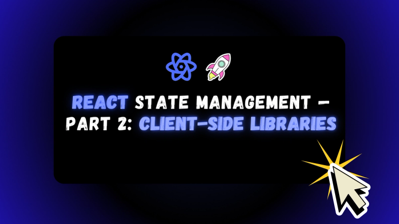 React State Management — Part 2: Client-Side Libraries