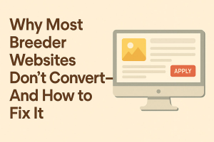 Why Most Breeder Websites Don’t Convert — And How to Fix It