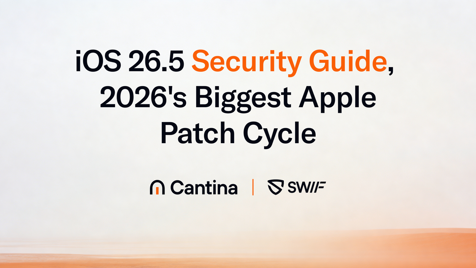 Cantina x Swif: iOS 26.5 Security Guide, 2026's Biggest Apple Patch Cycle