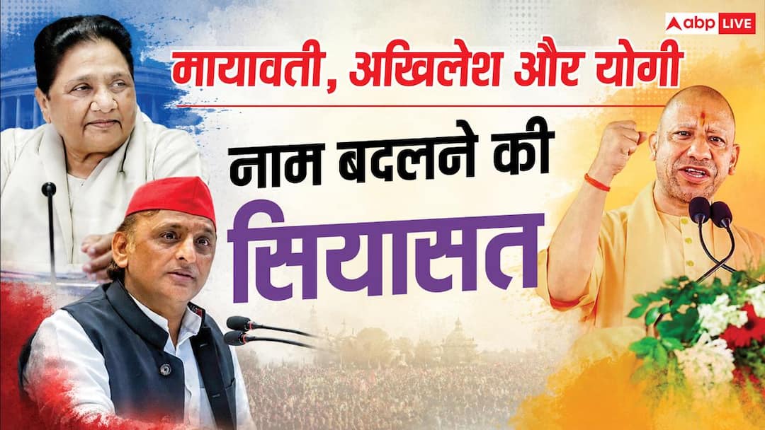 यूपी में नाम बदलने की सियासत, मायावती, अखिलेश और योगी, किसने कब और क्या किया?
