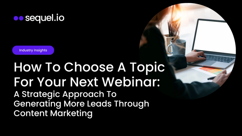How To Choose A Topic For Your Next Webinar: A Strategic Approach To Generating More Leads Through Content Marketing