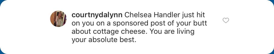 Comment from Courtny Dalynn: "Chelsea Handler just hit you on a sponsored post of your butt about cottage cheese. You are living your absolute best."