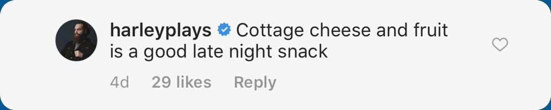 Comment from harleyplays: "Cottage cheese and fruit is a good late night snack."