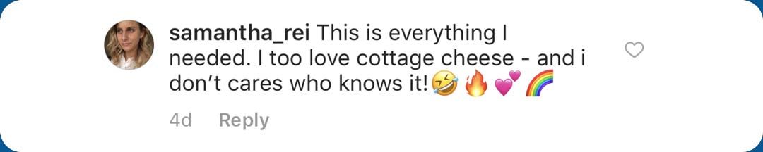 Comment from Samantha Rei: "This is everything I needed. I too love cottage cheese - and I don't care who knows it!"