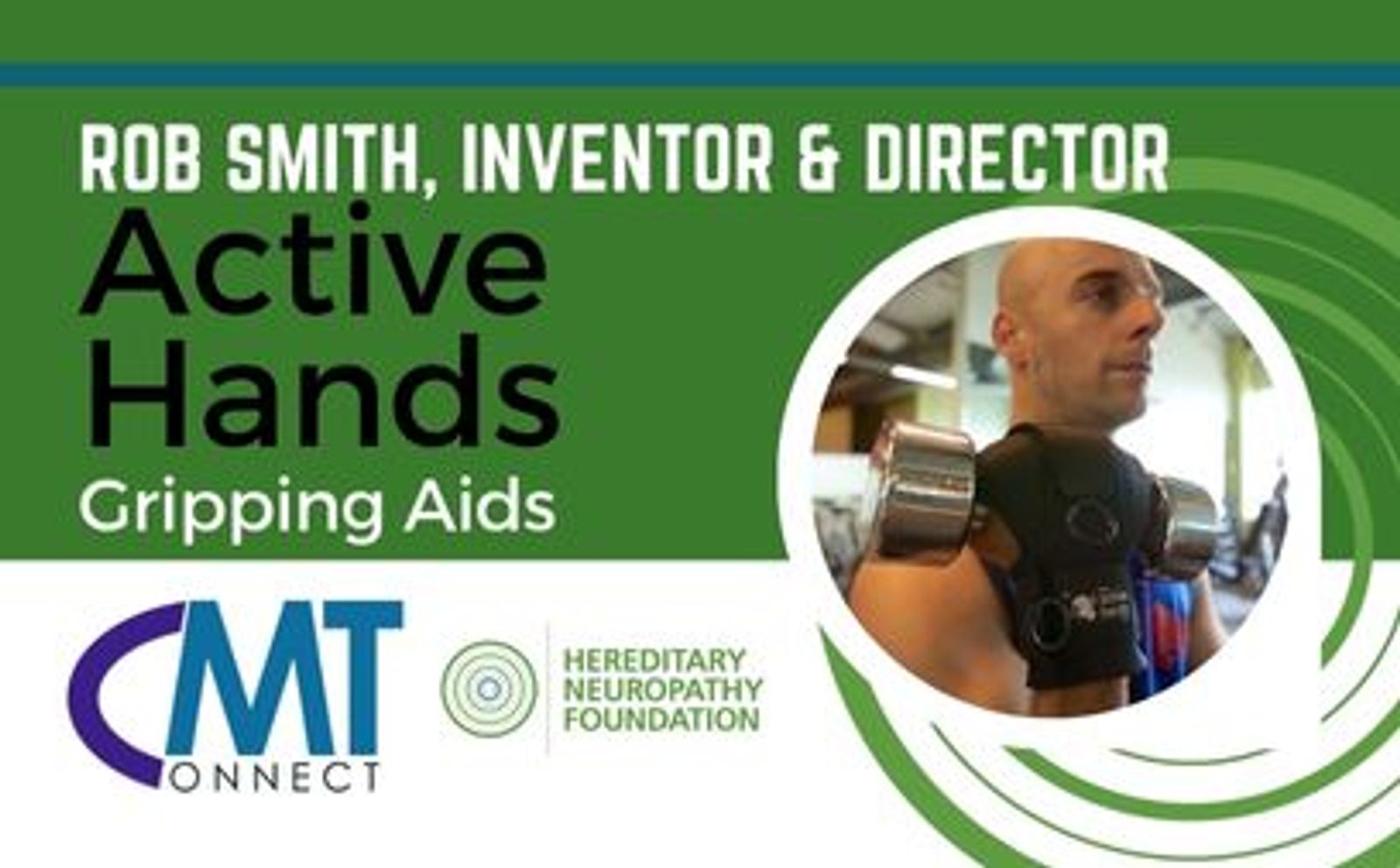 Rob Smith, Inventor & Director, Active Hands Gripping Aids, man holding dumbbell, CMT Connect and Hereditary Neuropathy Foundation logos.